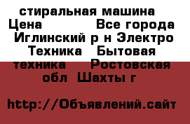 стиральная машина › Цена ­ 7 000 - Все города, Иглинский р-н Электро-Техника » Бытовая техника   . Ростовская обл.,Шахты г.